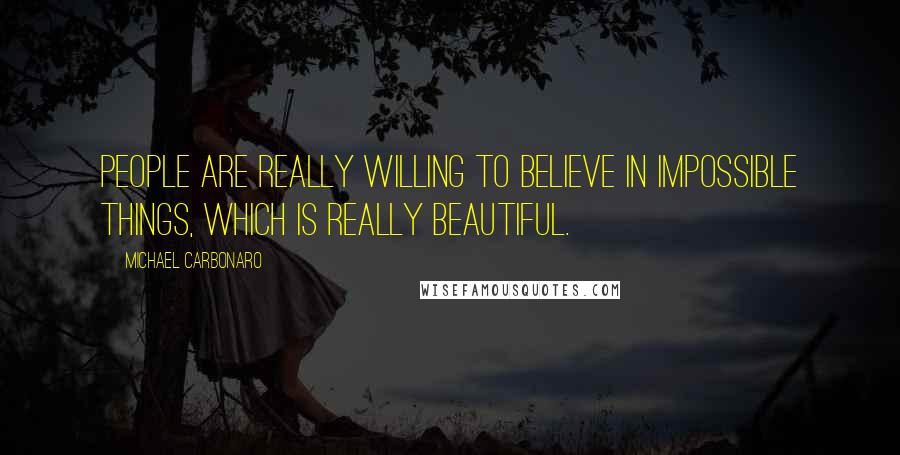 Michael Carbonaro Quotes: People are really willing to believe in impossible things, which is really beautiful.
