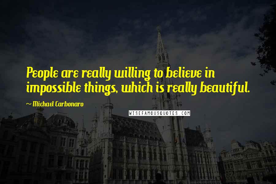 Michael Carbonaro Quotes: People are really willing to believe in impossible things, which is really beautiful.
