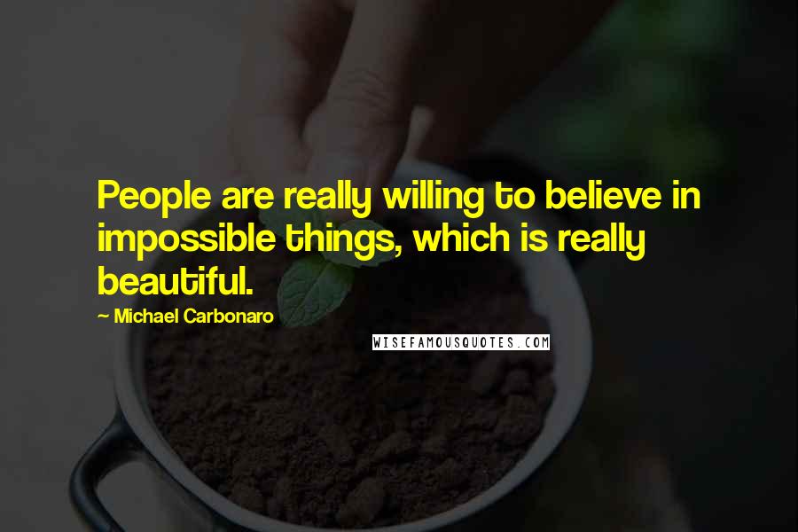 Michael Carbonaro Quotes: People are really willing to believe in impossible things, which is really beautiful.