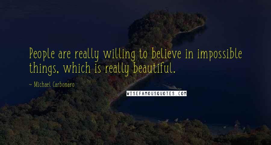 Michael Carbonaro Quotes: People are really willing to believe in impossible things, which is really beautiful.