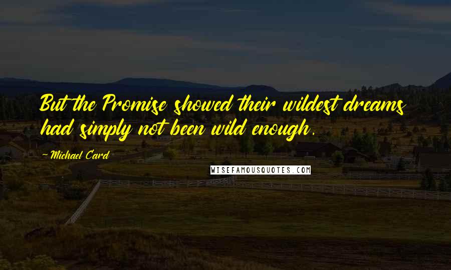 Michael Card Quotes: But the Promise showed their wildest dreams had simply not been wild enough.