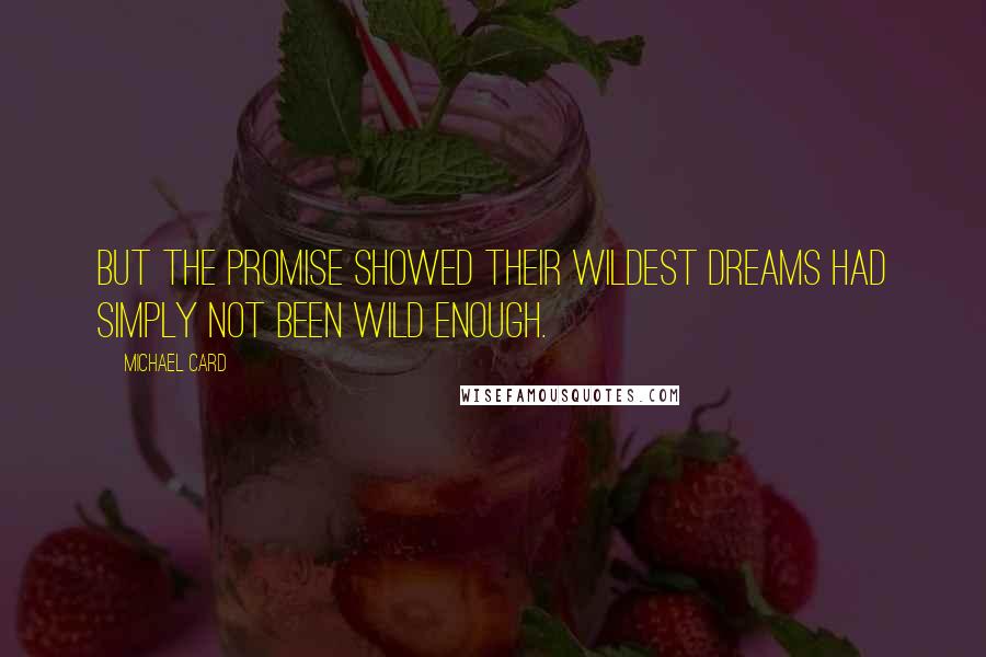 Michael Card Quotes: But the Promise showed their wildest dreams had simply not been wild enough.
