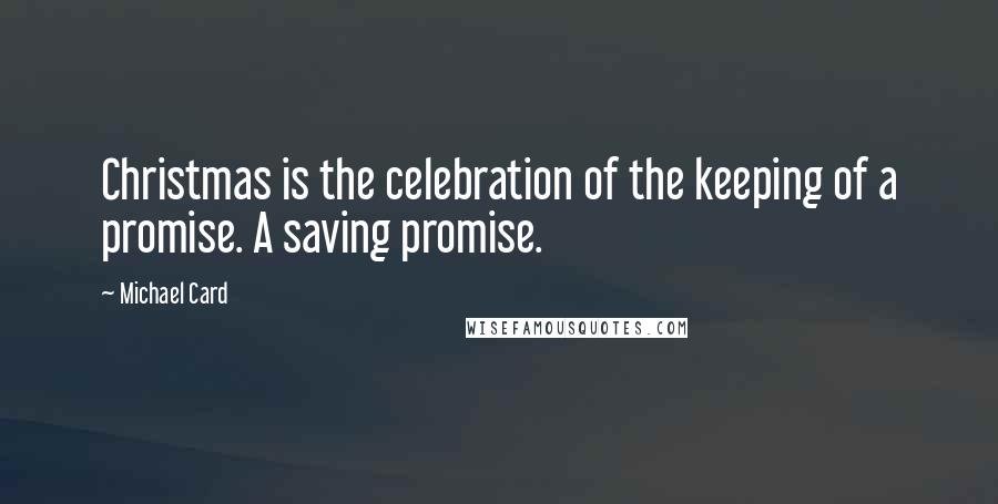 Michael Card Quotes: Christmas is the celebration of the keeping of a promise. A saving promise.