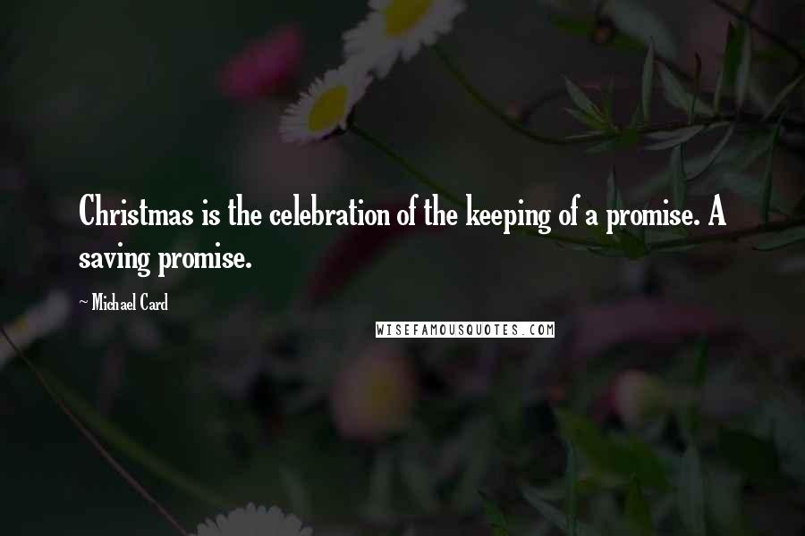 Michael Card Quotes: Christmas is the celebration of the keeping of a promise. A saving promise.