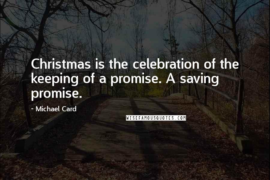 Michael Card Quotes: Christmas is the celebration of the keeping of a promise. A saving promise.