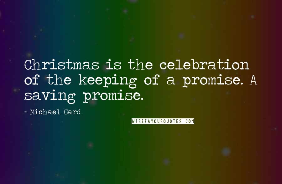 Michael Card Quotes: Christmas is the celebration of the keeping of a promise. A saving promise.