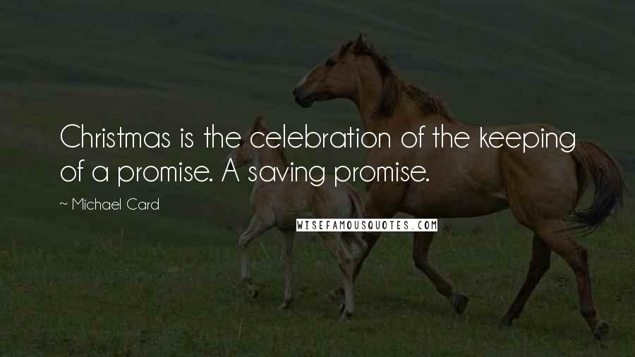 Michael Card Quotes: Christmas is the celebration of the keeping of a promise. A saving promise.