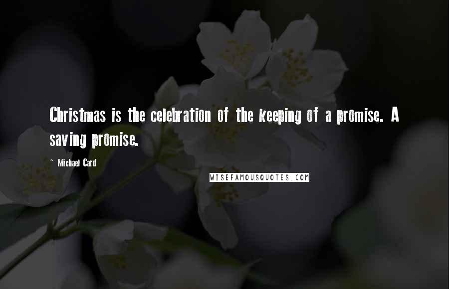 Michael Card Quotes: Christmas is the celebration of the keeping of a promise. A saving promise.