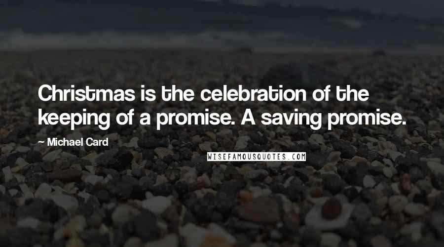 Michael Card Quotes: Christmas is the celebration of the keeping of a promise. A saving promise.