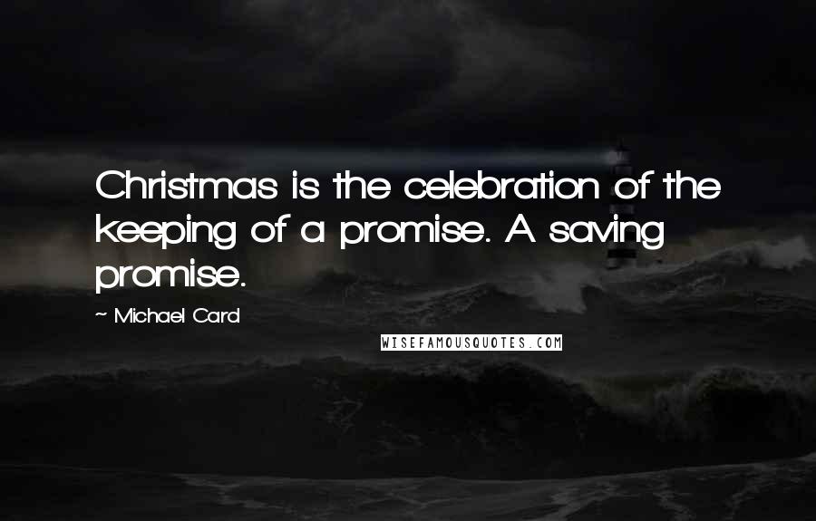 Michael Card Quotes: Christmas is the celebration of the keeping of a promise. A saving promise.