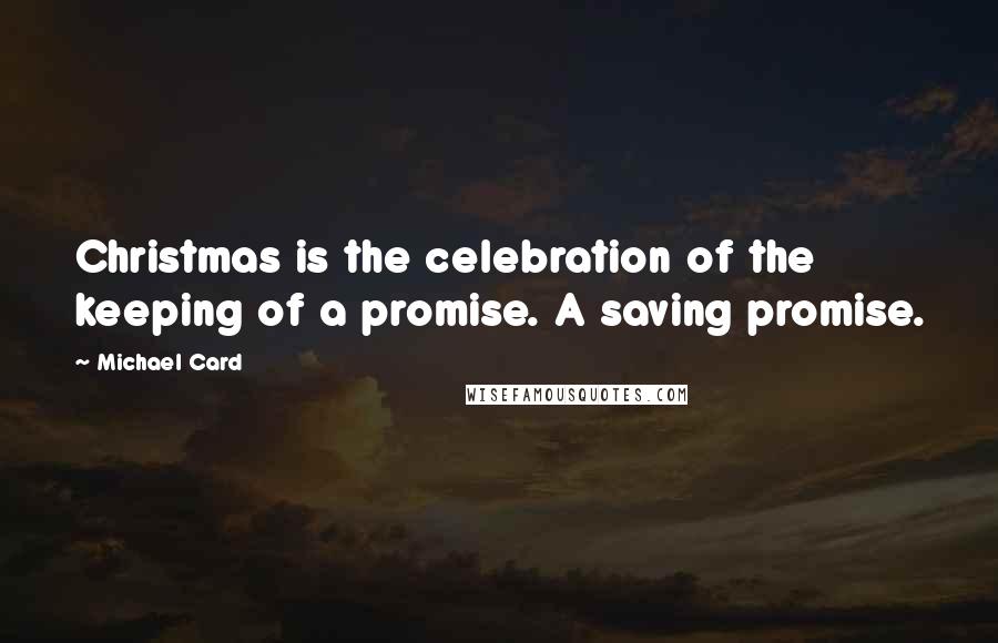 Michael Card Quotes: Christmas is the celebration of the keeping of a promise. A saving promise.