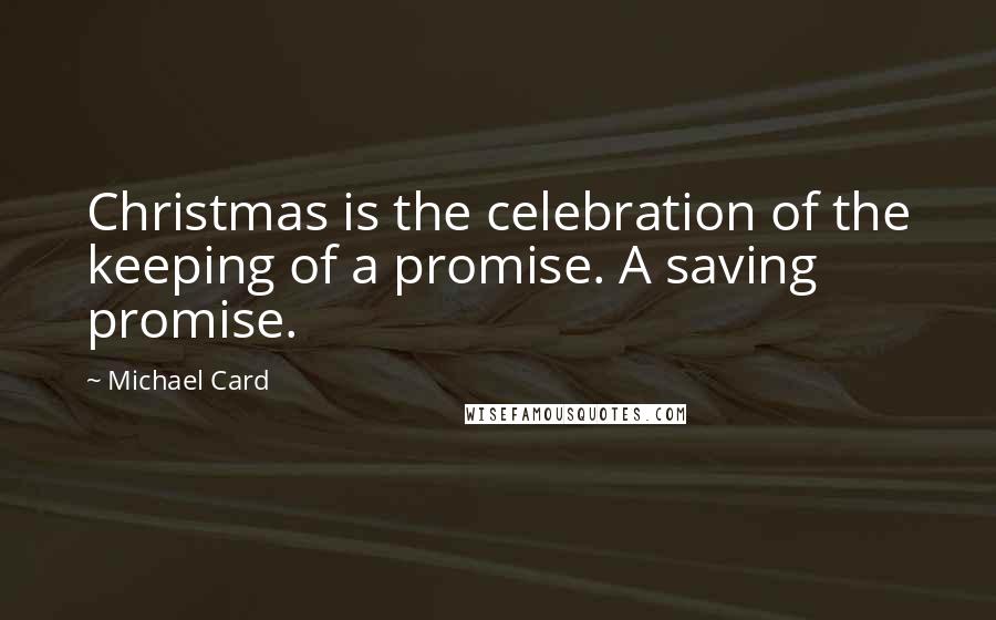 Michael Card Quotes: Christmas is the celebration of the keeping of a promise. A saving promise.