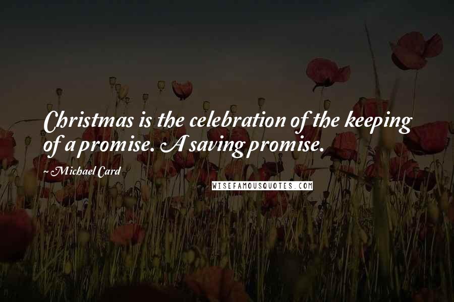 Michael Card Quotes: Christmas is the celebration of the keeping of a promise. A saving promise.