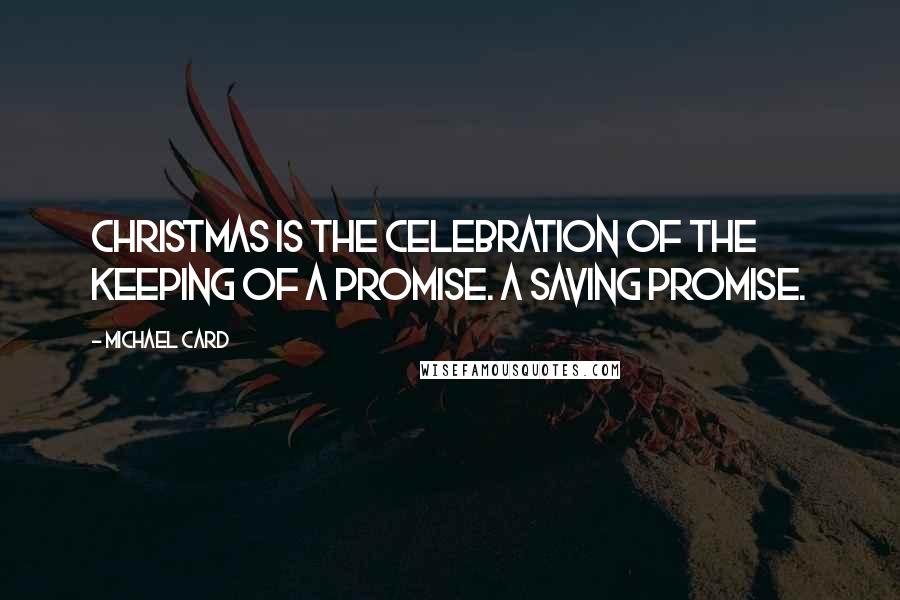 Michael Card Quotes: Christmas is the celebration of the keeping of a promise. A saving promise.