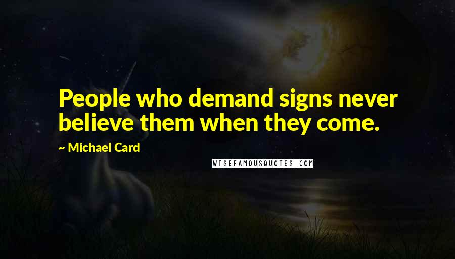 Michael Card Quotes: People who demand signs never believe them when they come.