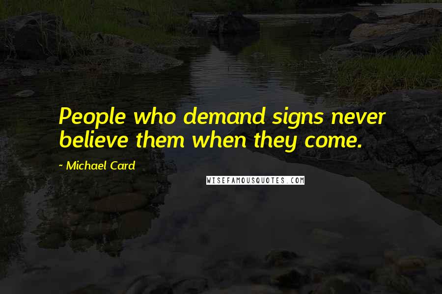 Michael Card Quotes: People who demand signs never believe them when they come.