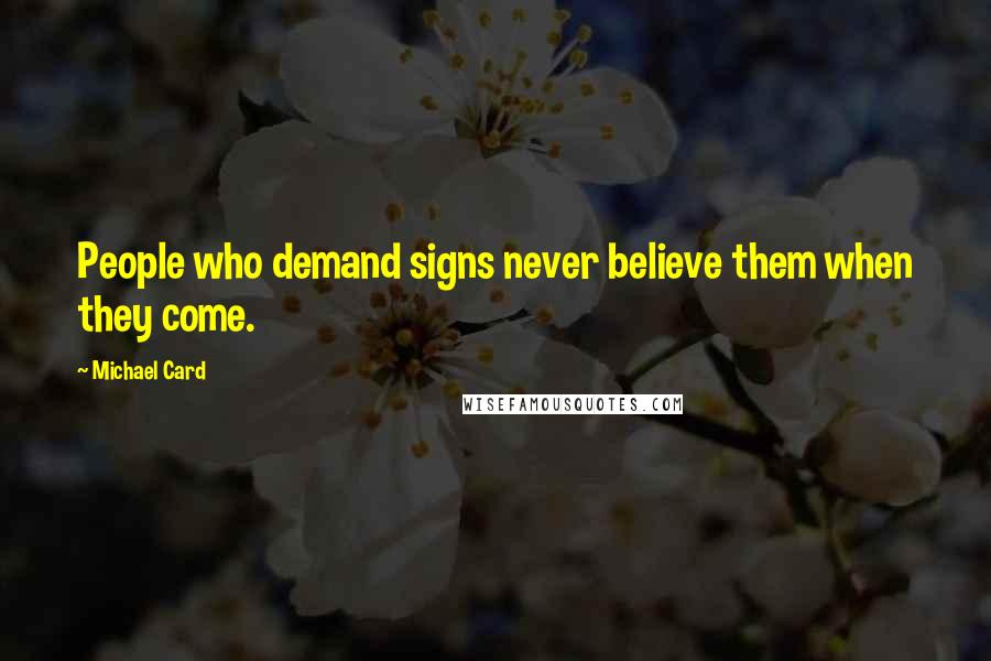 Michael Card Quotes: People who demand signs never believe them when they come.