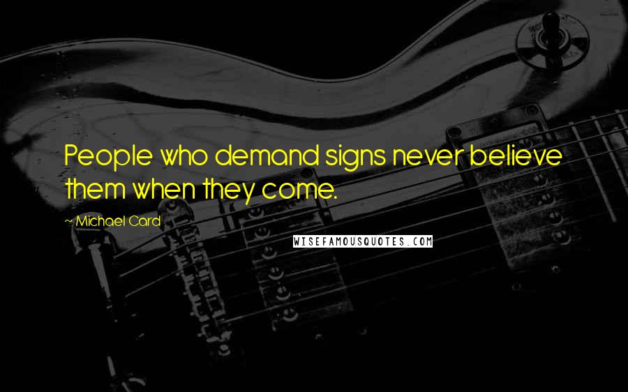 Michael Card Quotes: People who demand signs never believe them when they come.