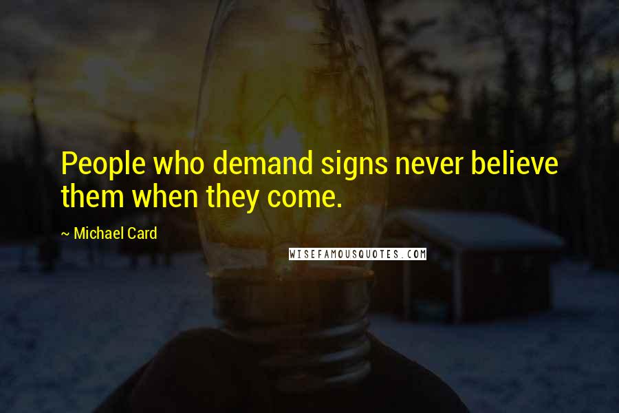 Michael Card Quotes: People who demand signs never believe them when they come.