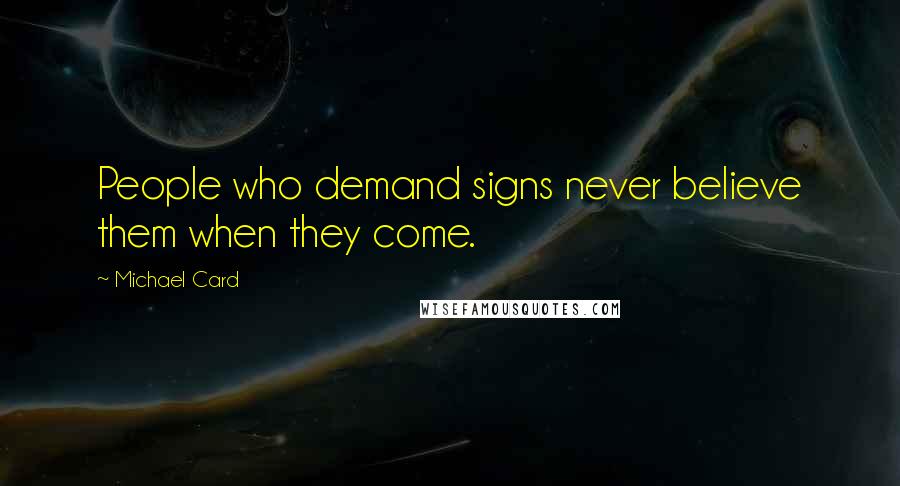 Michael Card Quotes: People who demand signs never believe them when they come.