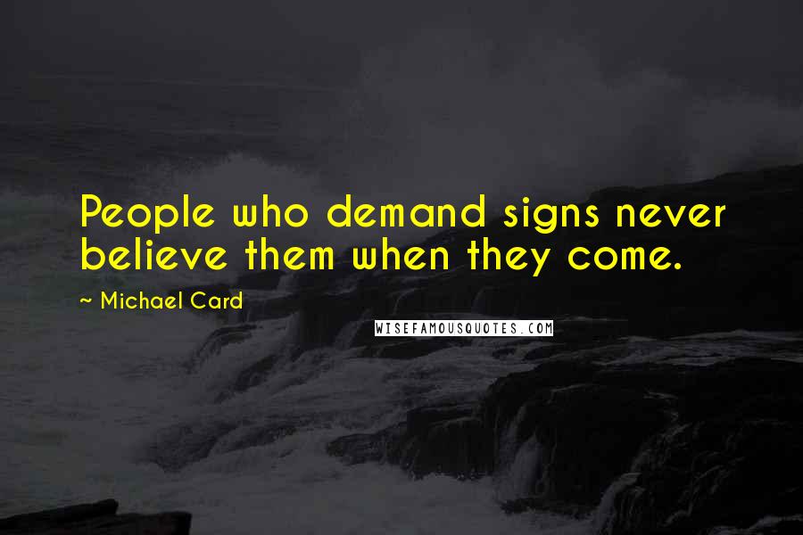 Michael Card Quotes: People who demand signs never believe them when they come.