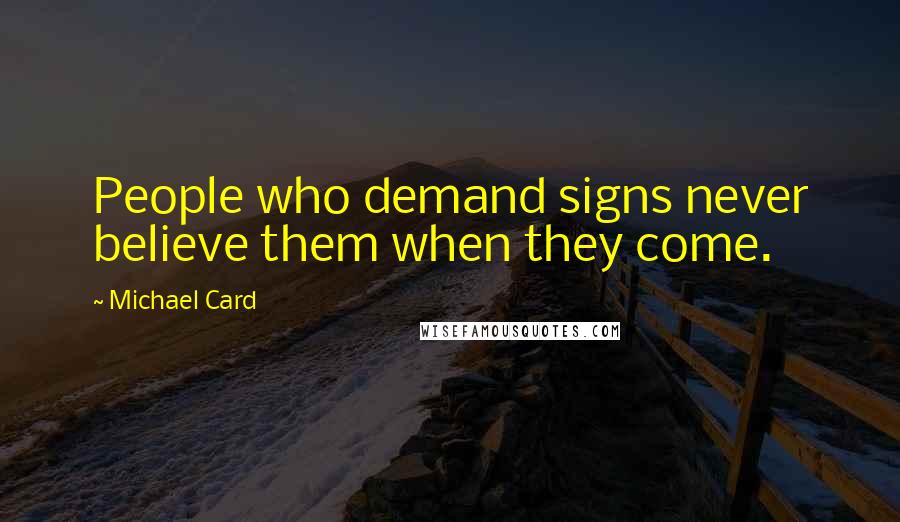 Michael Card Quotes: People who demand signs never believe them when they come.