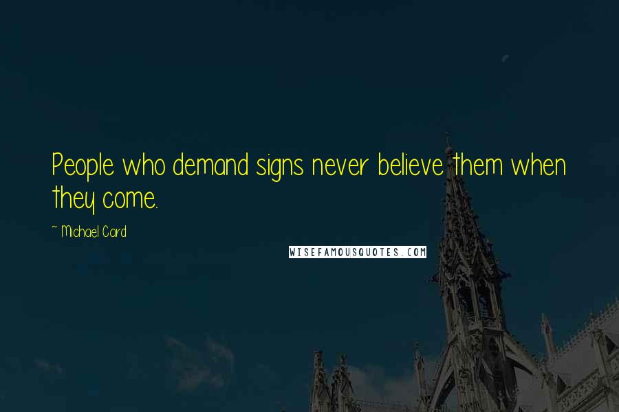 Michael Card Quotes: People who demand signs never believe them when they come.