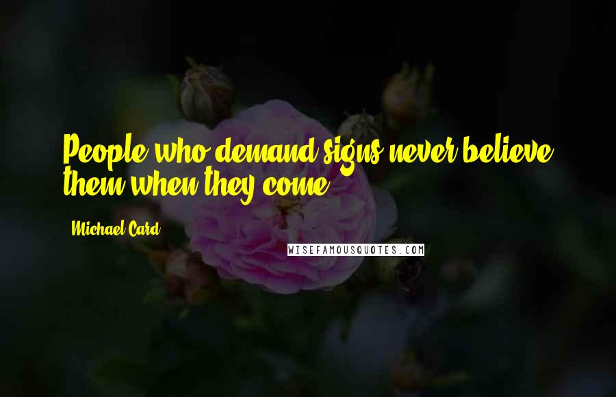 Michael Card Quotes: People who demand signs never believe them when they come.