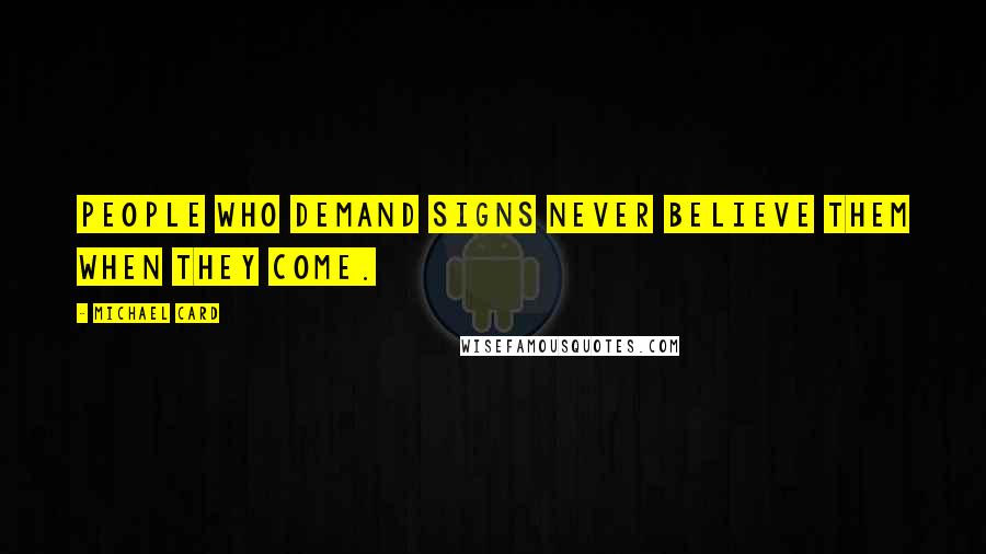 Michael Card Quotes: People who demand signs never believe them when they come.