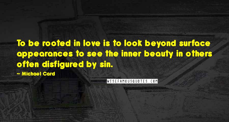 Michael Card Quotes: To be rooted in love is to look beyond surface appearances to see the inner beauty in others often disfigured by sin.