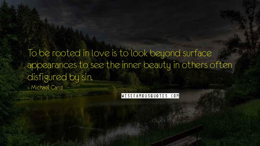 Michael Card Quotes: To be rooted in love is to look beyond surface appearances to see the inner beauty in others often disfigured by sin.