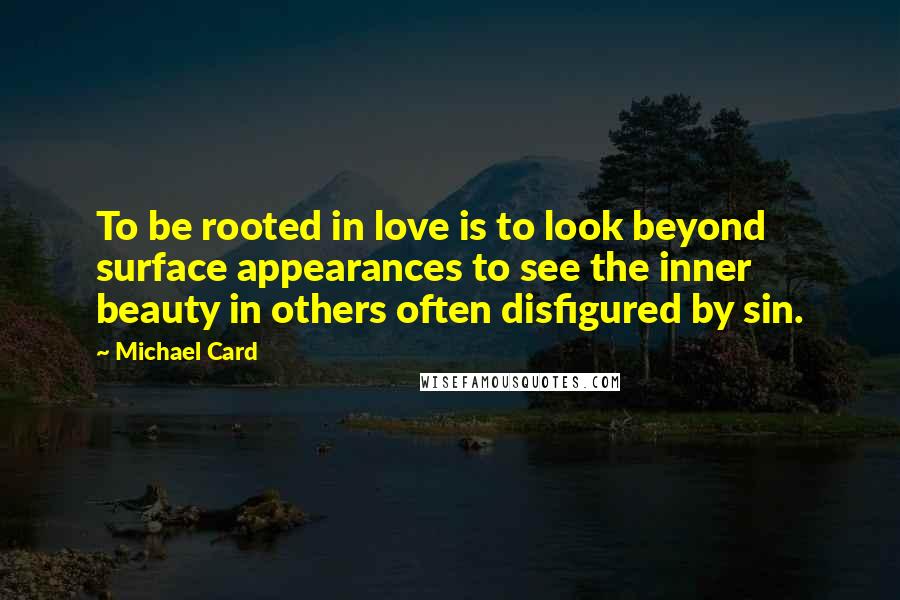 Michael Card Quotes: To be rooted in love is to look beyond surface appearances to see the inner beauty in others often disfigured by sin.