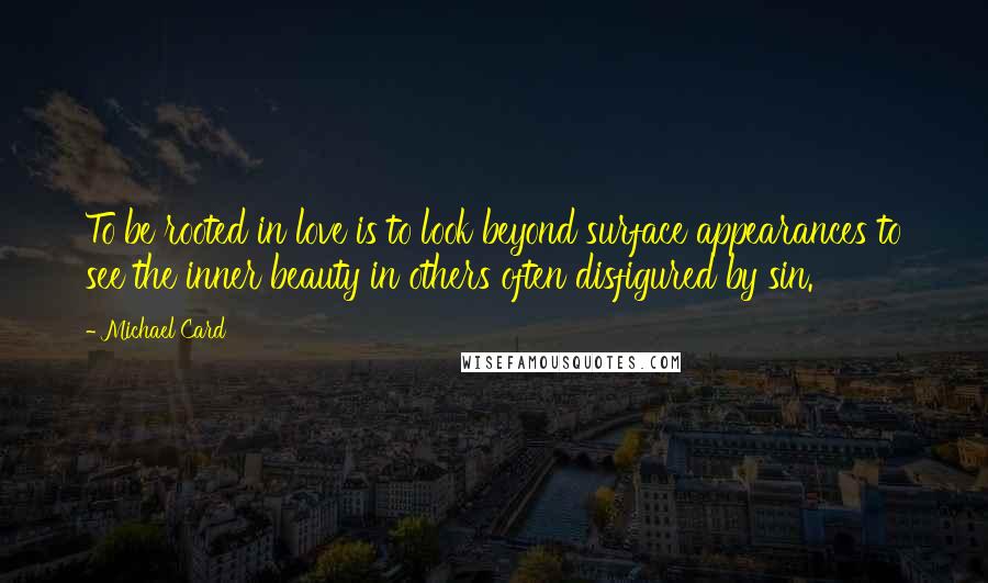 Michael Card Quotes: To be rooted in love is to look beyond surface appearances to see the inner beauty in others often disfigured by sin.