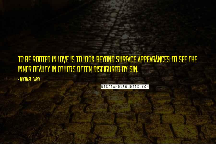 Michael Card Quotes: To be rooted in love is to look beyond surface appearances to see the inner beauty in others often disfigured by sin.