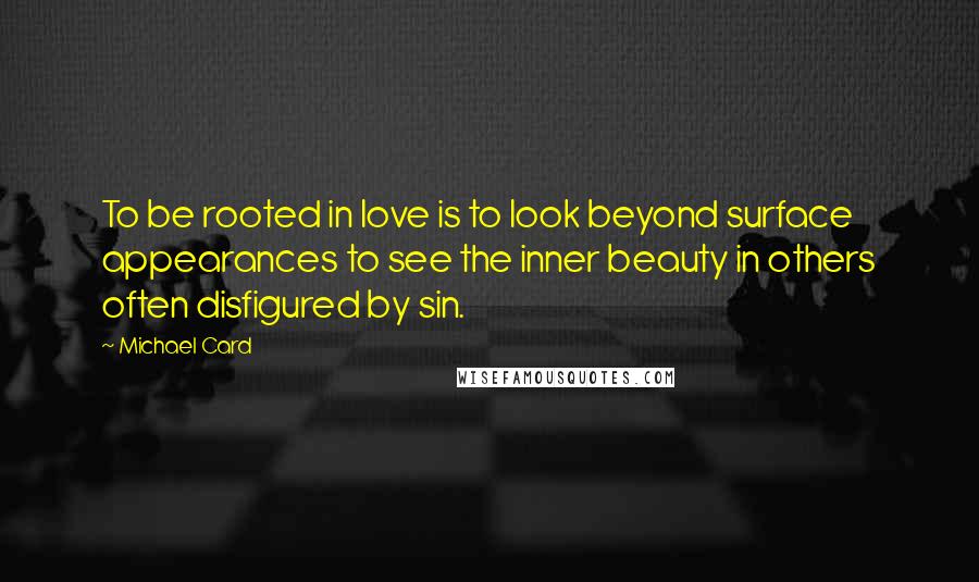 Michael Card Quotes: To be rooted in love is to look beyond surface appearances to see the inner beauty in others often disfigured by sin.