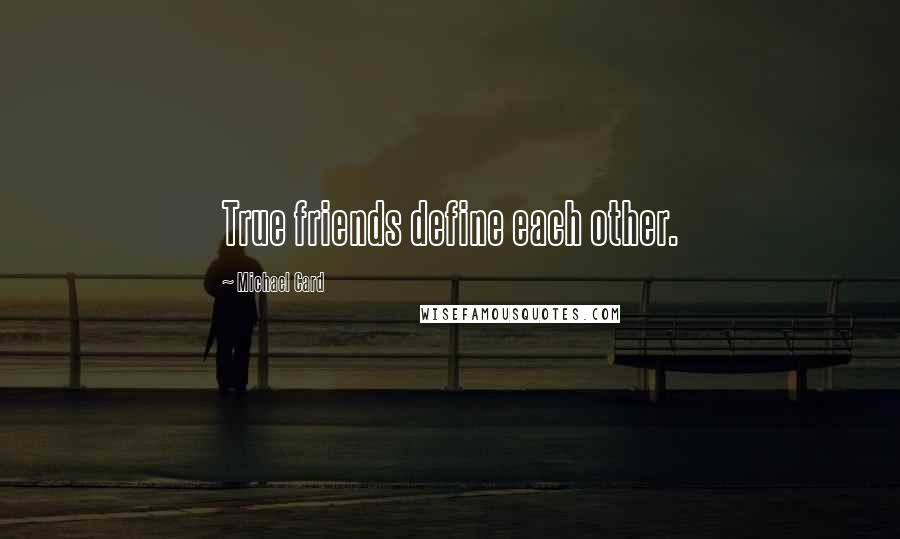 Michael Card Quotes: True friends define each other.