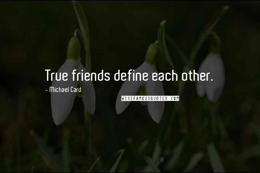 Michael Card Quotes: True friends define each other.