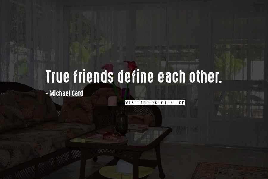 Michael Card Quotes: True friends define each other.
