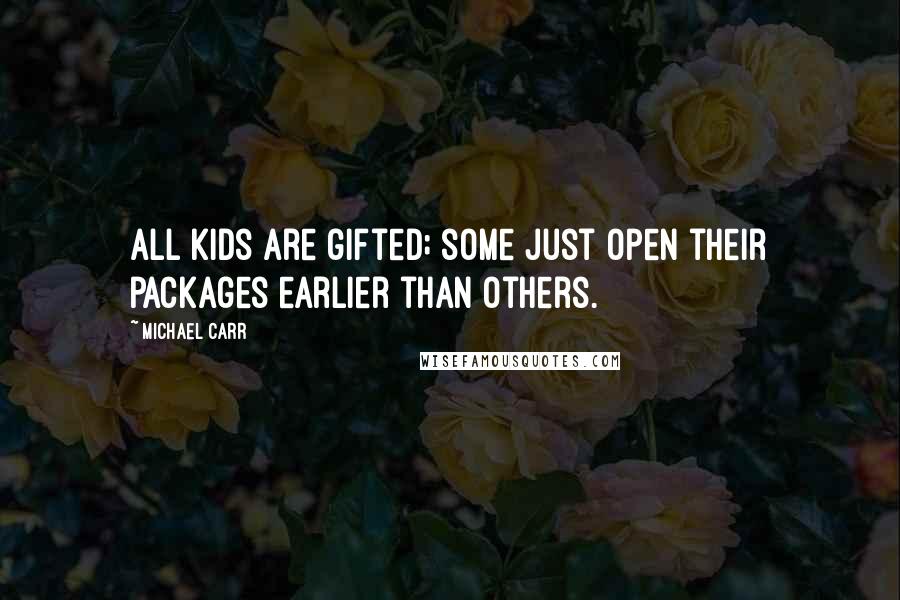 Michael Carr Quotes: All kids are gifted; some just open their packages earlier than others.
