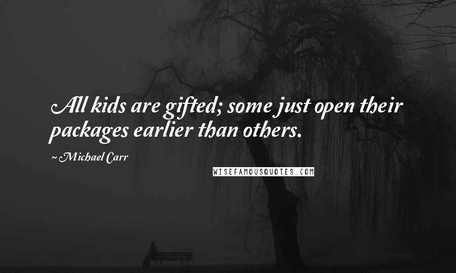 Michael Carr Quotes: All kids are gifted; some just open their packages earlier than others.