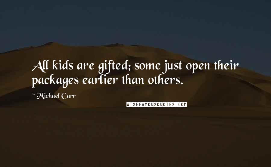 Michael Carr Quotes: All kids are gifted; some just open their packages earlier than others.