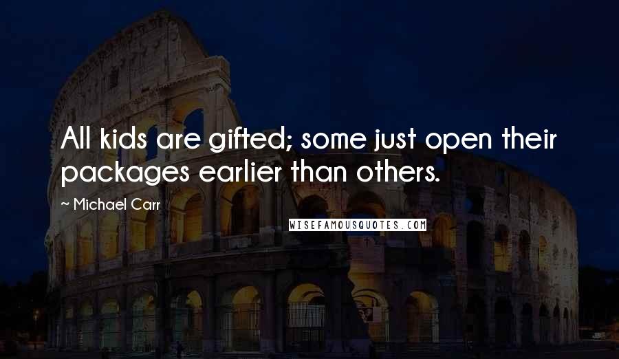 Michael Carr Quotes: All kids are gifted; some just open their packages earlier than others.