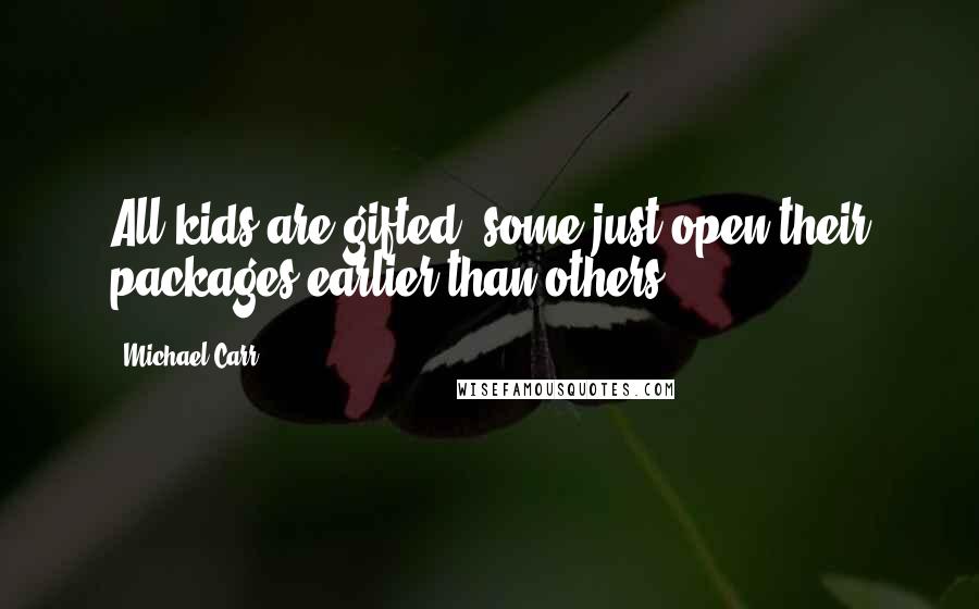 Michael Carr Quotes: All kids are gifted; some just open their packages earlier than others.