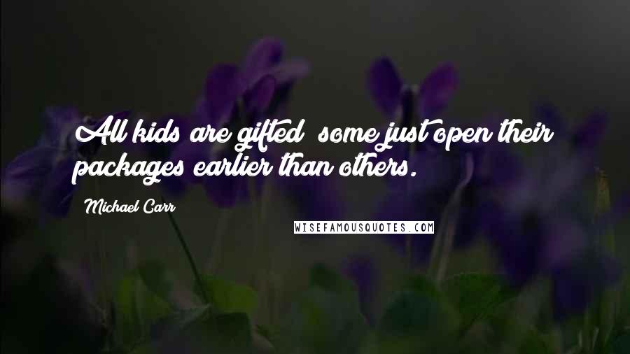 Michael Carr Quotes: All kids are gifted; some just open their packages earlier than others.
