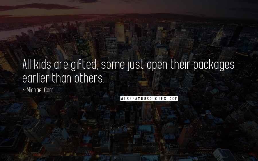 Michael Carr Quotes: All kids are gifted; some just open their packages earlier than others.