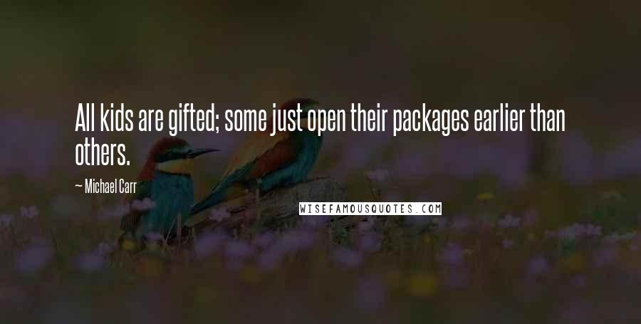 Michael Carr Quotes: All kids are gifted; some just open their packages earlier than others.