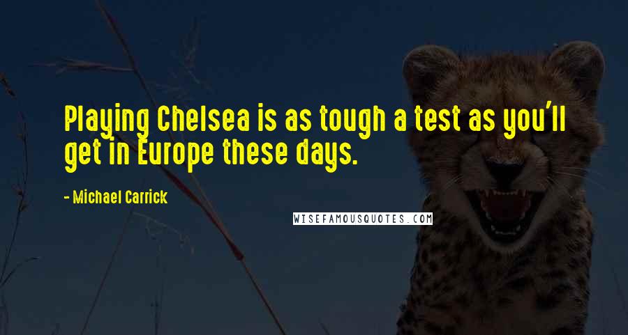 Michael Carrick Quotes: Playing Chelsea is as tough a test as you'll get in Europe these days.