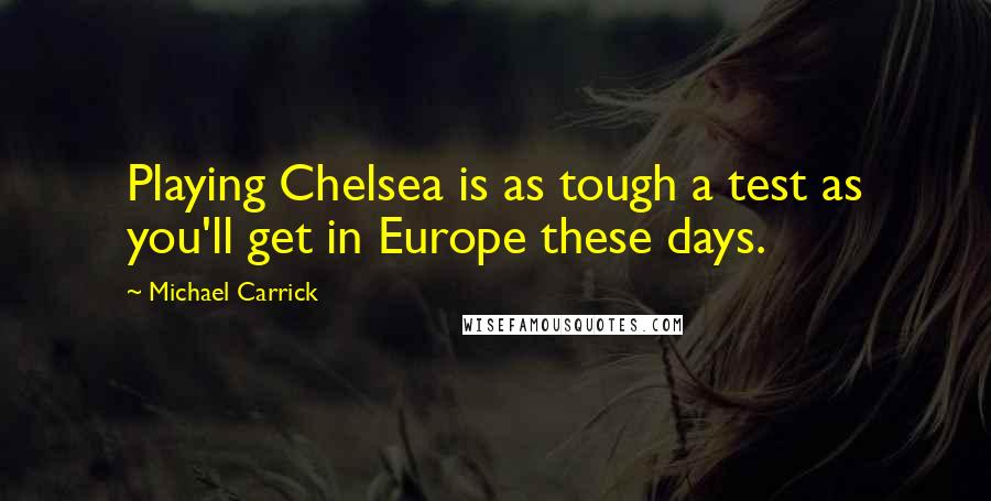 Michael Carrick Quotes: Playing Chelsea is as tough a test as you'll get in Europe these days.
