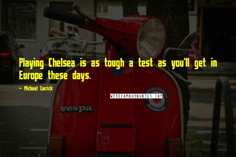 Michael Carrick Quotes: Playing Chelsea is as tough a test as you'll get in Europe these days.