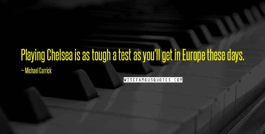 Michael Carrick Quotes: Playing Chelsea is as tough a test as you'll get in Europe these days.